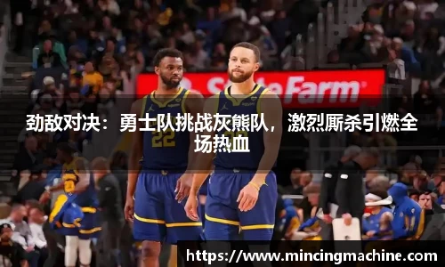 劲敌对决：勇士队挑战灰熊队，激烈厮杀引燃全场热血