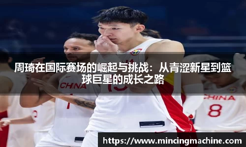 周琦在国际赛场的崛起与挑战：从青涩新星到篮球巨星的成长之路