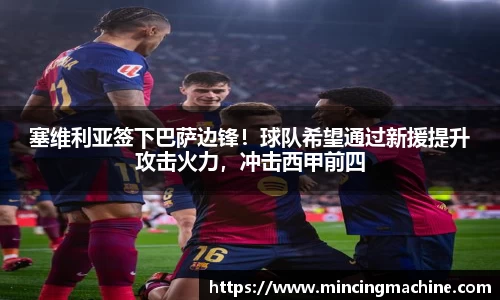 塞维利亚签下巴萨边锋！球队希望通过新援提升攻击火力，冲击西甲前四