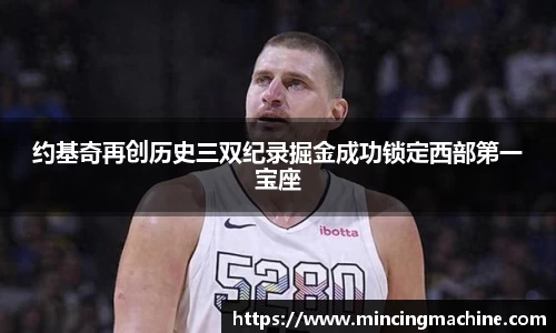 约基奇再创历史三双纪录掘金成功锁定西部第一宝座