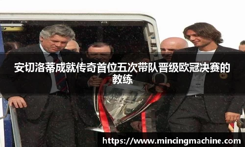 安切洛蒂成就传奇首位五次带队晋级欧冠决赛的教练