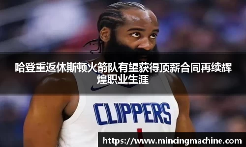 哈登重返休斯顿火箭队有望获得顶薪合同再续辉煌职业生涯