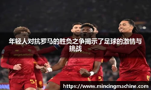 年轻人对抗罗马的胜负之争揭示了足球的激情与挑战