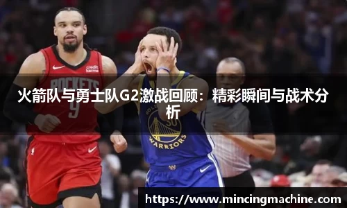火箭队与勇士队G2激战回顾：精彩瞬间与战术分析