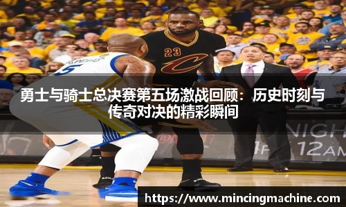 勇士与骑士总决赛第五场激战回顾：历史时刻与传奇对决的精彩瞬间