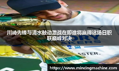 川崎先锋与清水鼓动激战在即谁将赢得这场日职联巅峰对决