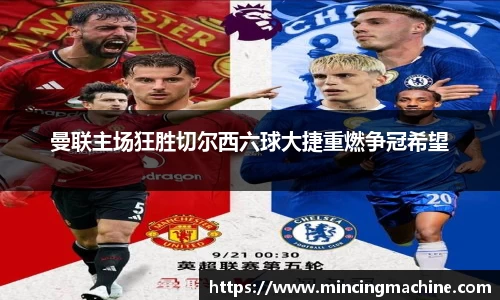 曼联主场狂胜切尔西六球大捷重燃争冠希望